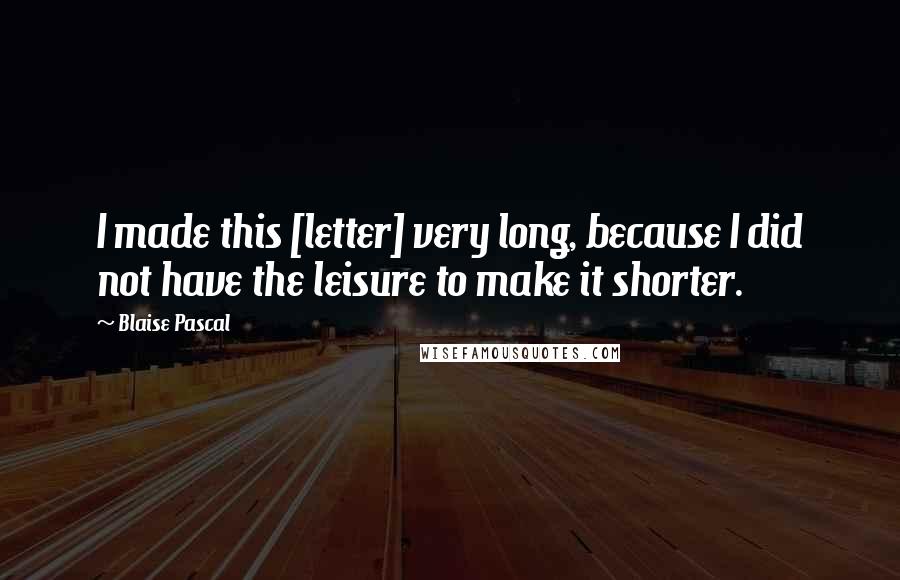 Blaise Pascal Quotes: I made this [letter] very long, because I did not have the leisure to make it shorter.