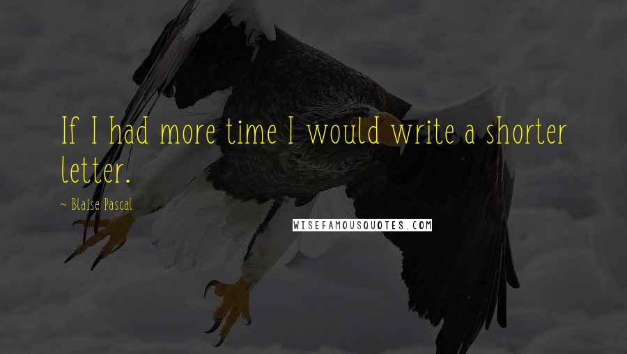 Blaise Pascal Quotes: If I had more time I would write a shorter letter.