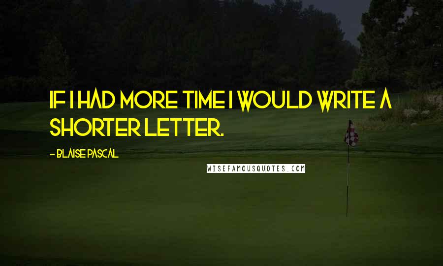 Blaise Pascal Quotes: If I had more time I would write a shorter letter.