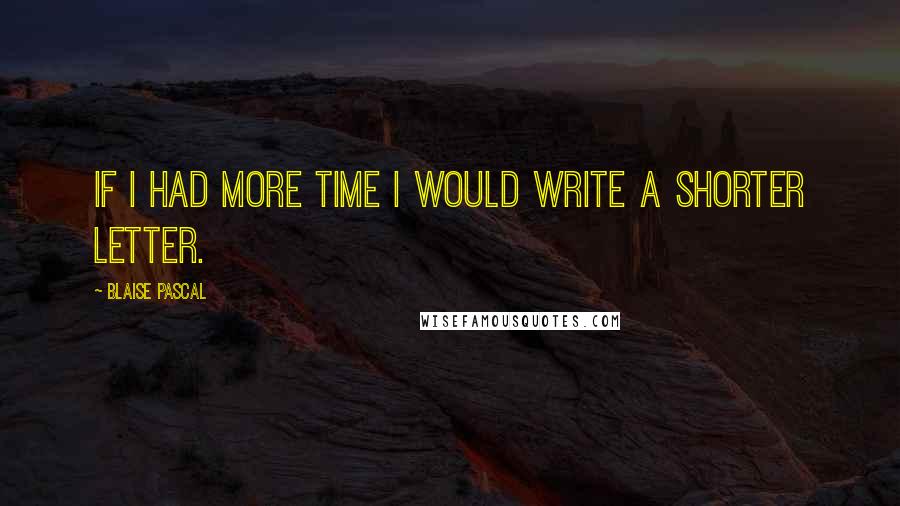 Blaise Pascal Quotes: If I had more time I would write a shorter letter.