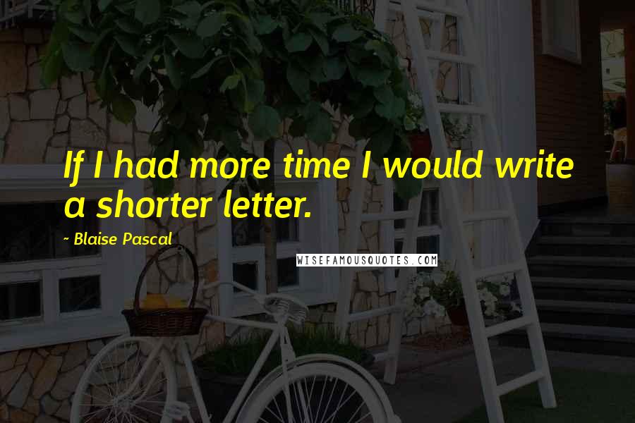 Blaise Pascal Quotes: If I had more time I would write a shorter letter.