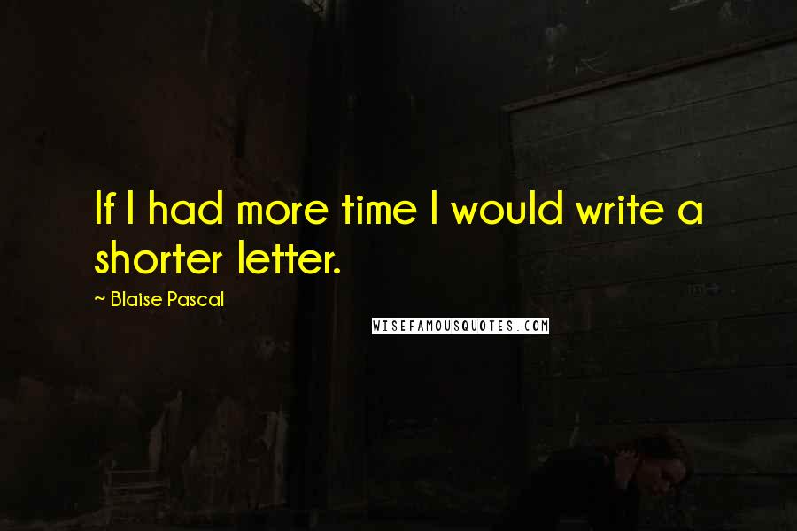 Blaise Pascal Quotes: If I had more time I would write a shorter letter.