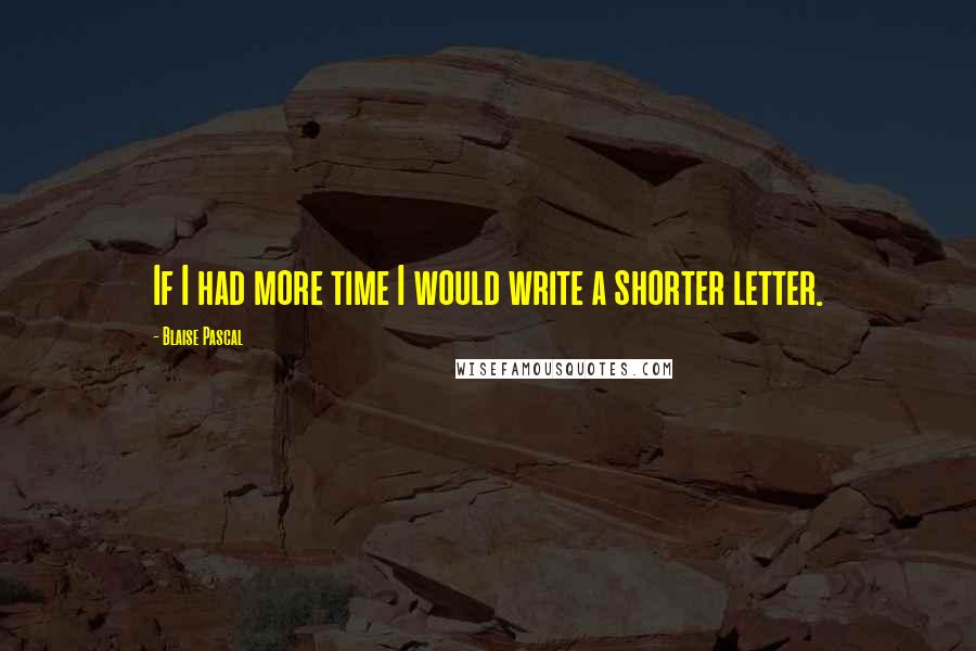 Blaise Pascal Quotes: If I had more time I would write a shorter letter.