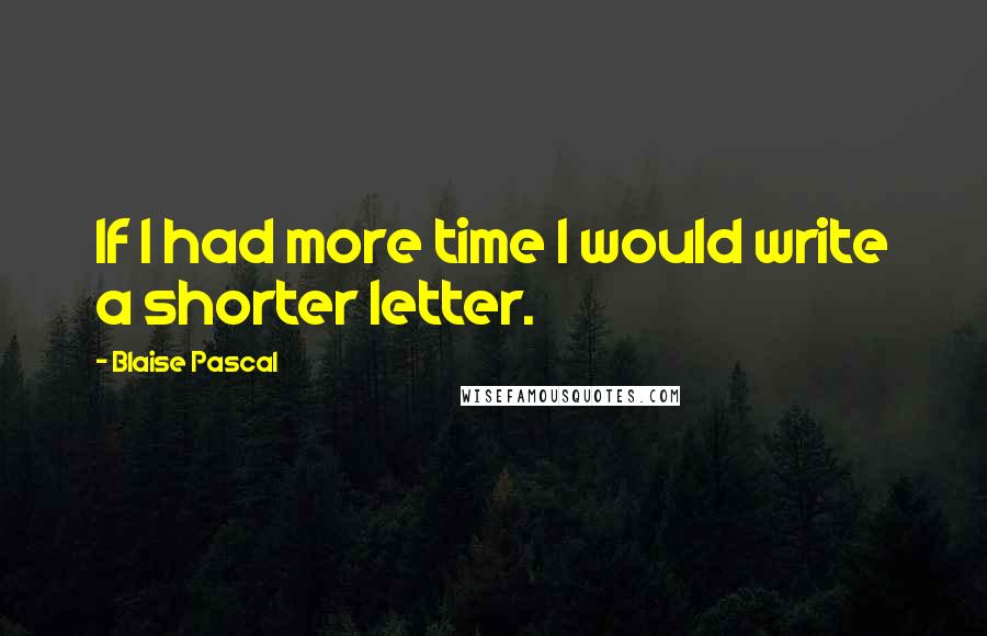 Blaise Pascal Quotes: If I had more time I would write a shorter letter.