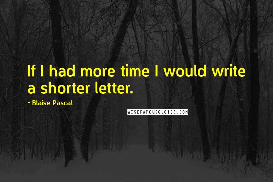 Blaise Pascal Quotes: If I had more time I would write a shorter letter.