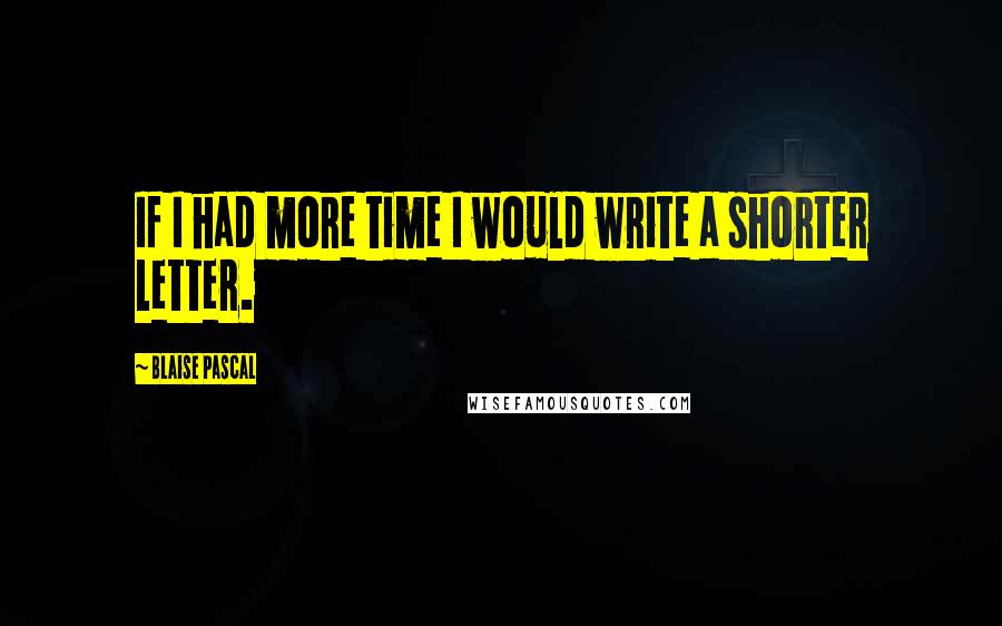 Blaise Pascal Quotes: If I had more time I would write a shorter letter.