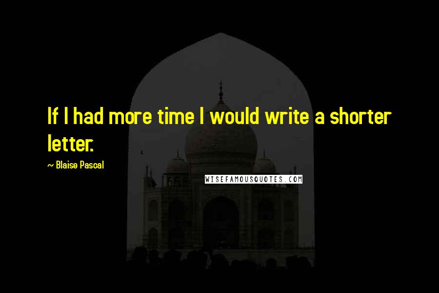 Blaise Pascal Quotes: If I had more time I would write a shorter letter.