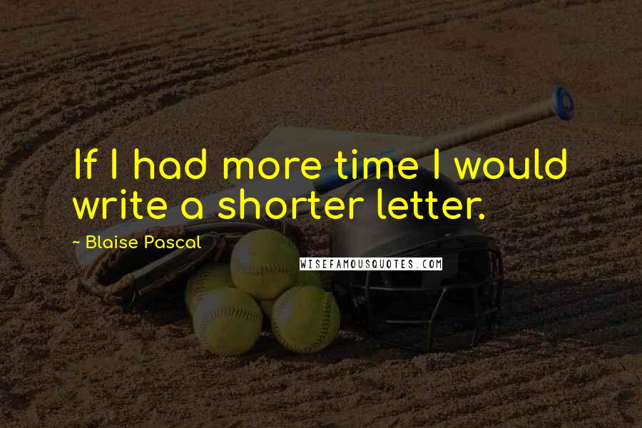 Blaise Pascal Quotes: If I had more time I would write a shorter letter.