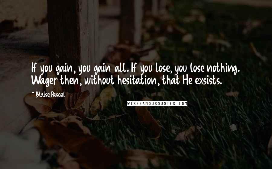 Blaise Pascal Quotes: If you gain, you gain all. If you lose, you lose nothing. Wager then, without hesitation, that He exsists.