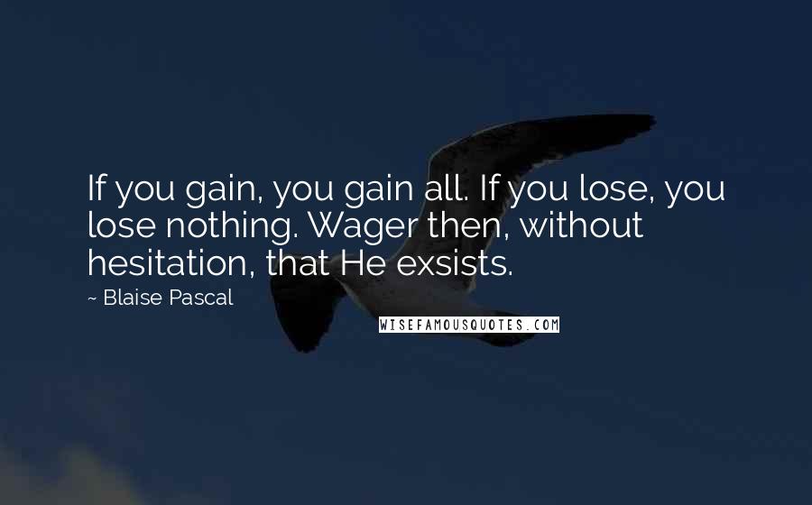 Blaise Pascal Quotes: If you gain, you gain all. If you lose, you lose nothing. Wager then, without hesitation, that He exsists.