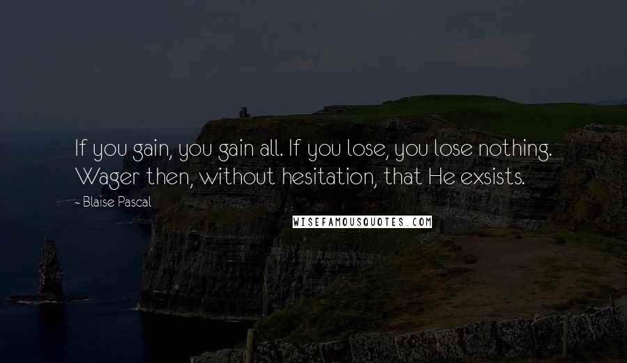 Blaise Pascal Quotes: If you gain, you gain all. If you lose, you lose nothing. Wager then, without hesitation, that He exsists.