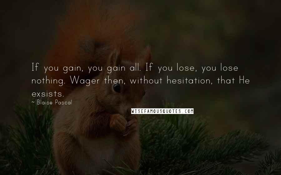 Blaise Pascal Quotes: If you gain, you gain all. If you lose, you lose nothing. Wager then, without hesitation, that He exsists.