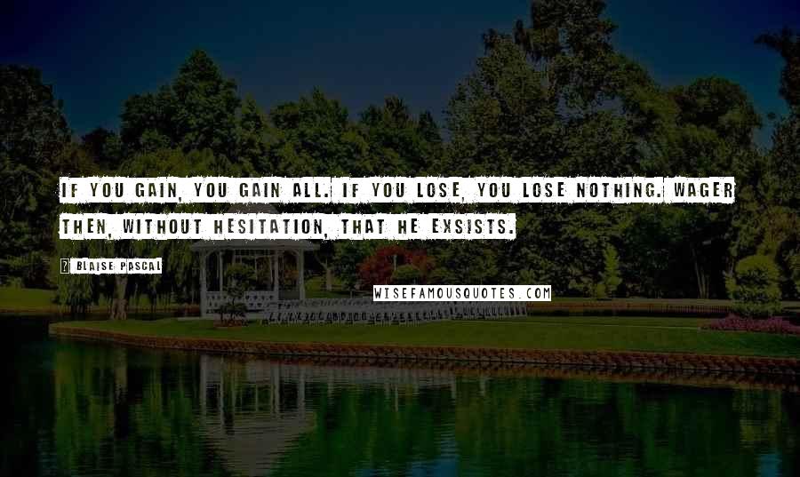 Blaise Pascal Quotes: If you gain, you gain all. If you lose, you lose nothing. Wager then, without hesitation, that He exsists.