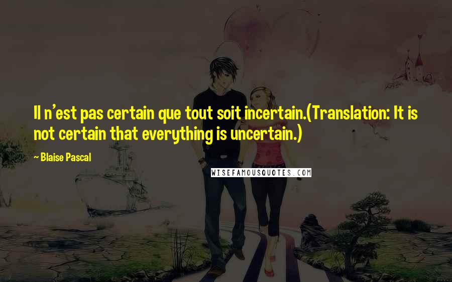 Blaise Pascal Quotes: Il n'est pas certain que tout soit incertain.(Translation: It is not certain that everything is uncertain.)