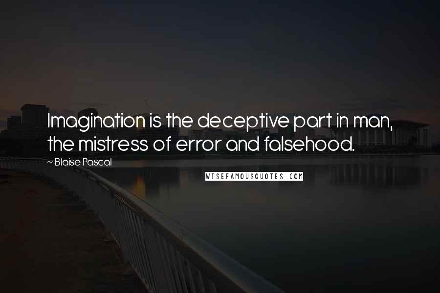 Blaise Pascal Quotes: Imagination is the deceptive part in man, the mistress of error and falsehood.