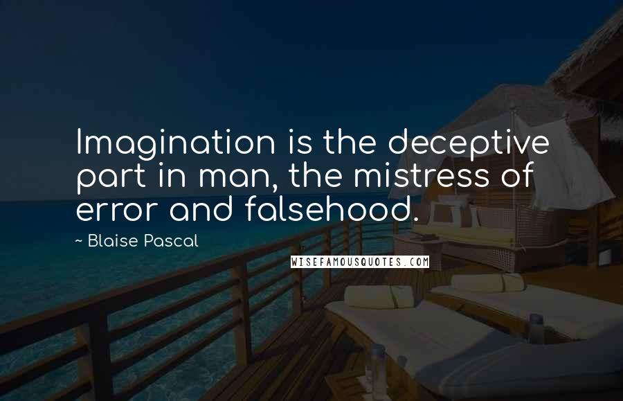 Blaise Pascal Quotes: Imagination is the deceptive part in man, the mistress of error and falsehood.