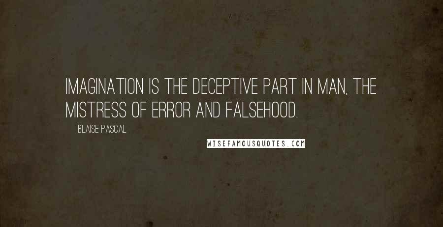 Blaise Pascal Quotes: Imagination is the deceptive part in man, the mistress of error and falsehood.