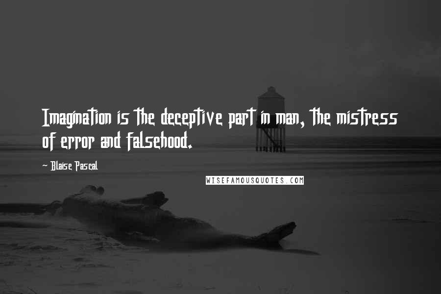 Blaise Pascal Quotes: Imagination is the deceptive part in man, the mistress of error and falsehood.