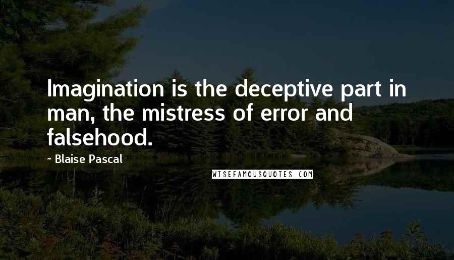 Blaise Pascal Quotes: Imagination is the deceptive part in man, the mistress of error and falsehood.