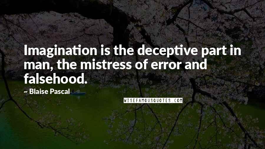 Blaise Pascal Quotes: Imagination is the deceptive part in man, the mistress of error and falsehood.