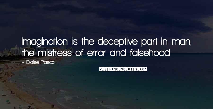 Blaise Pascal Quotes: Imagination is the deceptive part in man, the mistress of error and falsehood.