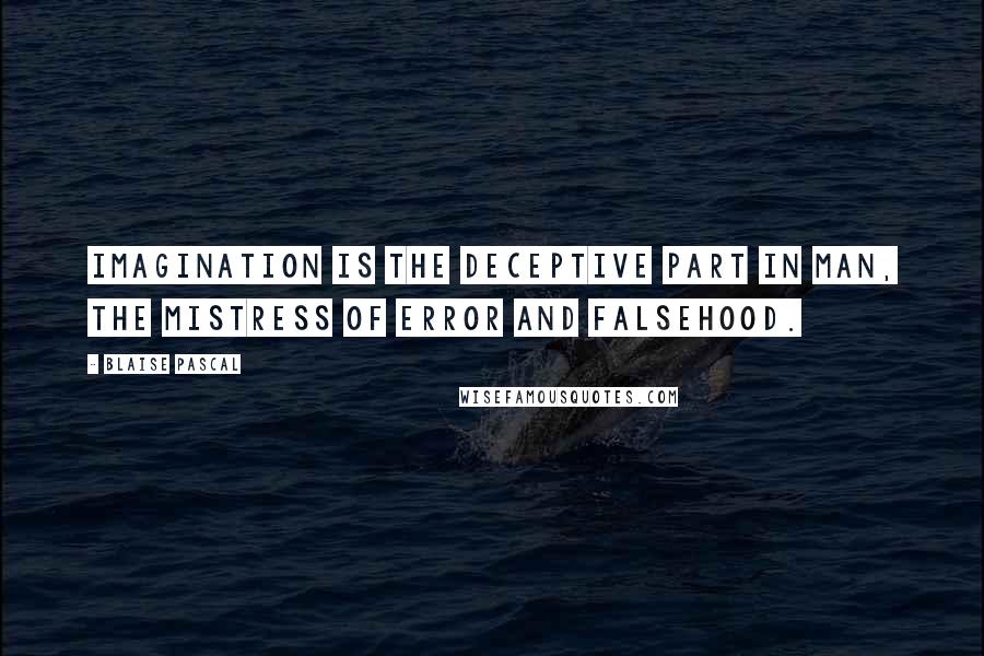 Blaise Pascal Quotes: Imagination is the deceptive part in man, the mistress of error and falsehood.