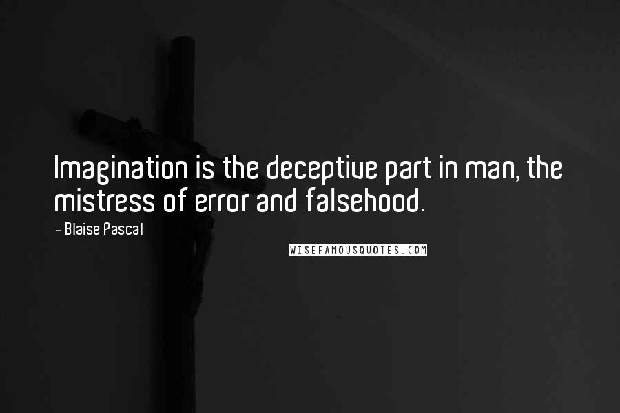 Blaise Pascal Quotes: Imagination is the deceptive part in man, the mistress of error and falsehood.