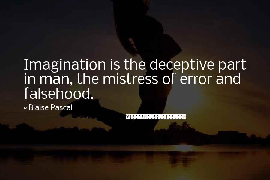 Blaise Pascal Quotes: Imagination is the deceptive part in man, the mistress of error and falsehood.