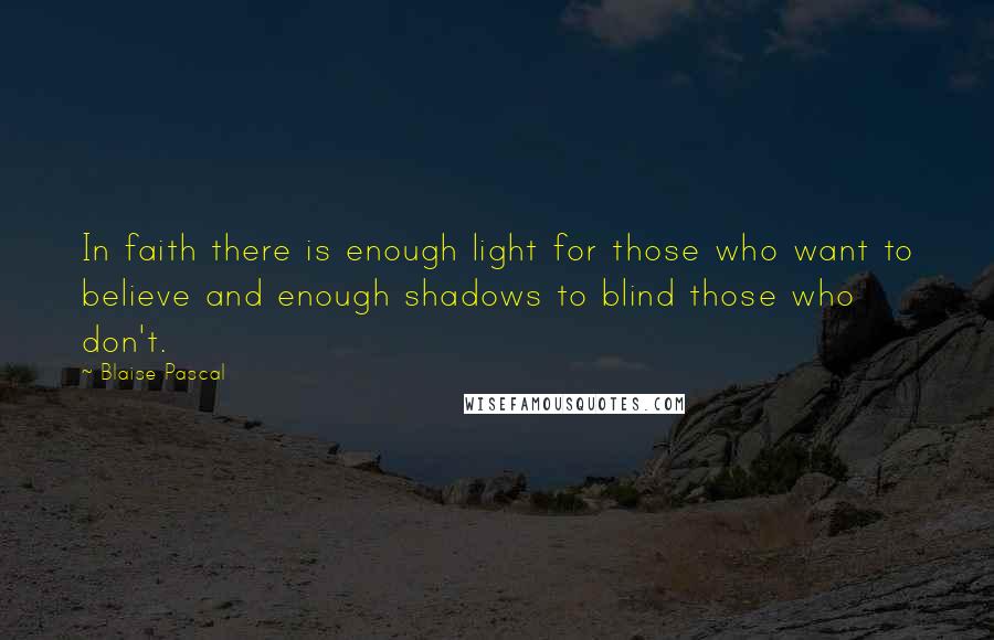 Blaise Pascal Quotes: In faith there is enough light for those who want to believe and enough shadows to blind those who don't.