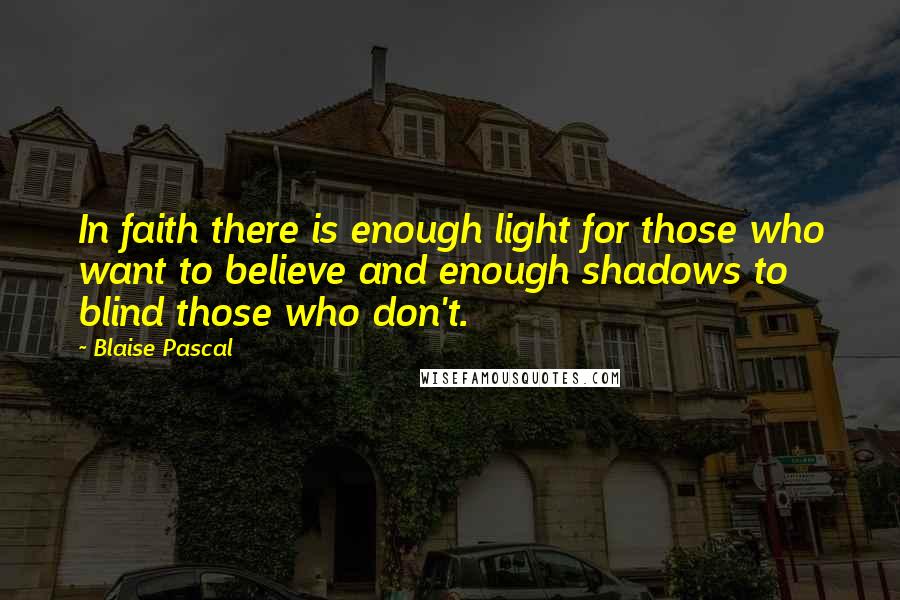 Blaise Pascal Quotes: In faith there is enough light for those who want to believe and enough shadows to blind those who don't.