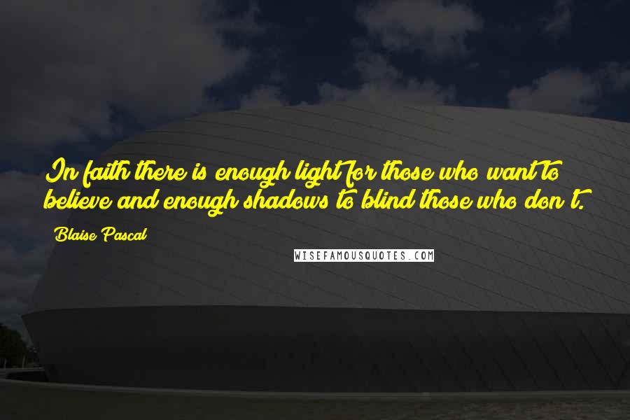 Blaise Pascal Quotes: In faith there is enough light for those who want to believe and enough shadows to blind those who don't.