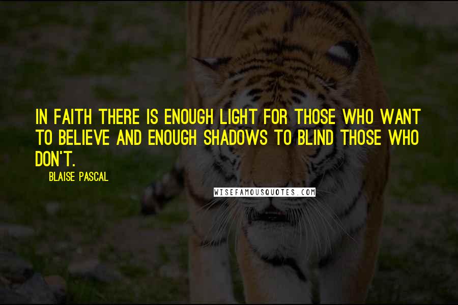 Blaise Pascal Quotes: In faith there is enough light for those who want to believe and enough shadows to blind those who don't.