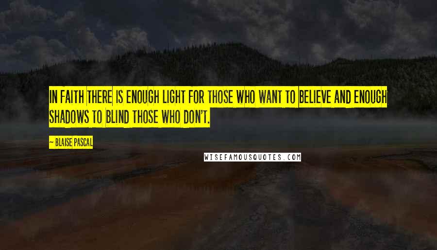 Blaise Pascal Quotes: In faith there is enough light for those who want to believe and enough shadows to blind those who don't.