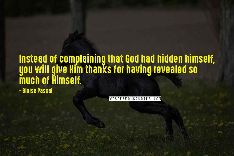 Blaise Pascal Quotes: Instead of complaining that God had hidden himself, you will give Him thanks for having revealed so much of Himself.