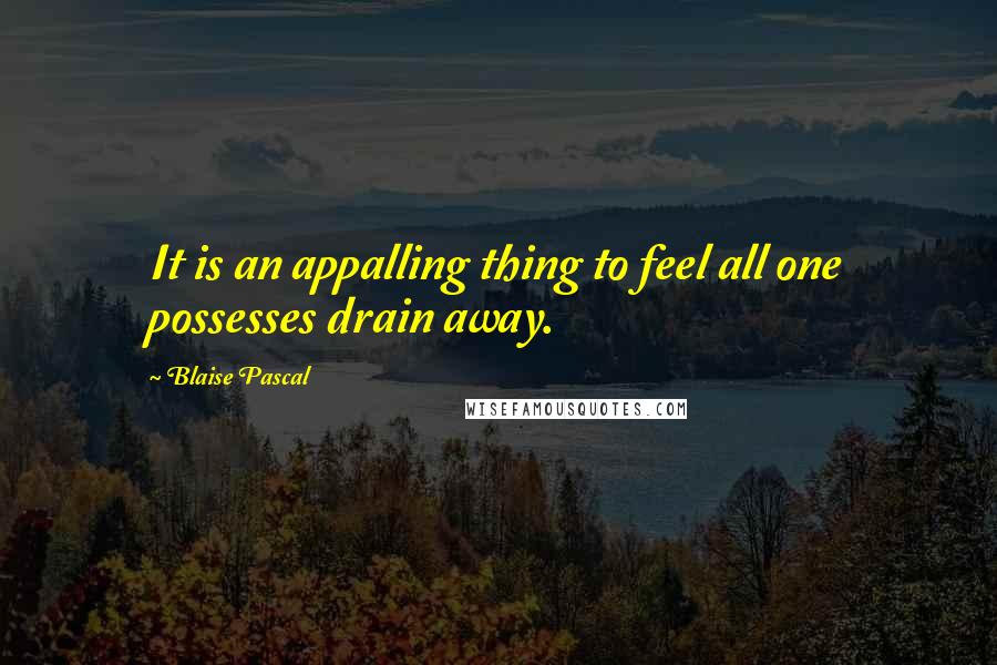 Blaise Pascal Quotes: It is an appalling thing to feel all one possesses drain away.