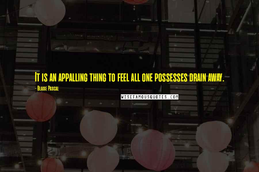 Blaise Pascal Quotes: It is an appalling thing to feel all one possesses drain away.