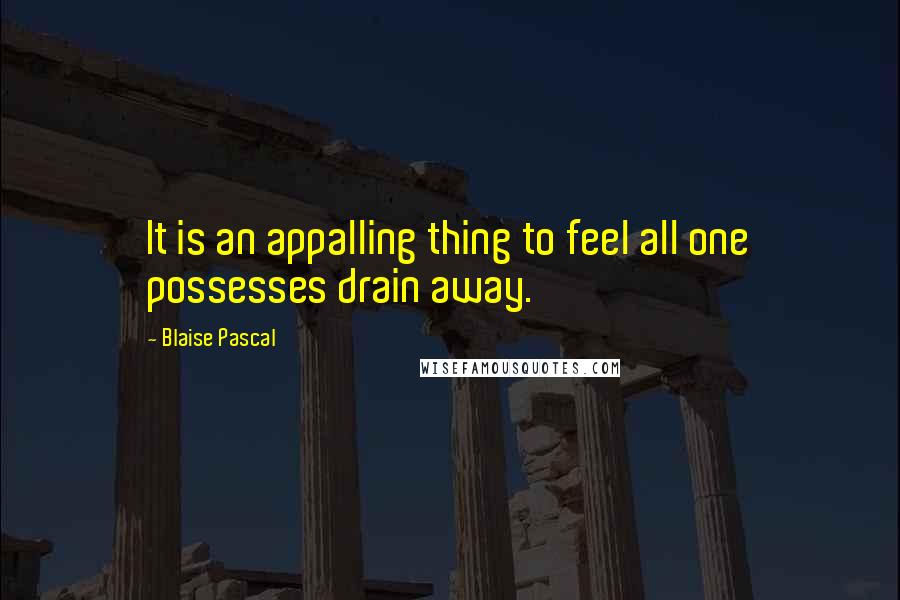 Blaise Pascal Quotes: It is an appalling thing to feel all one possesses drain away.