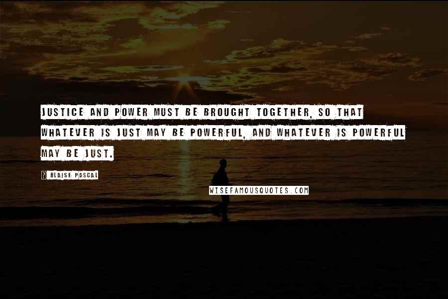 Blaise Pascal Quotes: Justice and power must be brought together, so that whatever is just may be powerful, and whatever is powerful may be just.