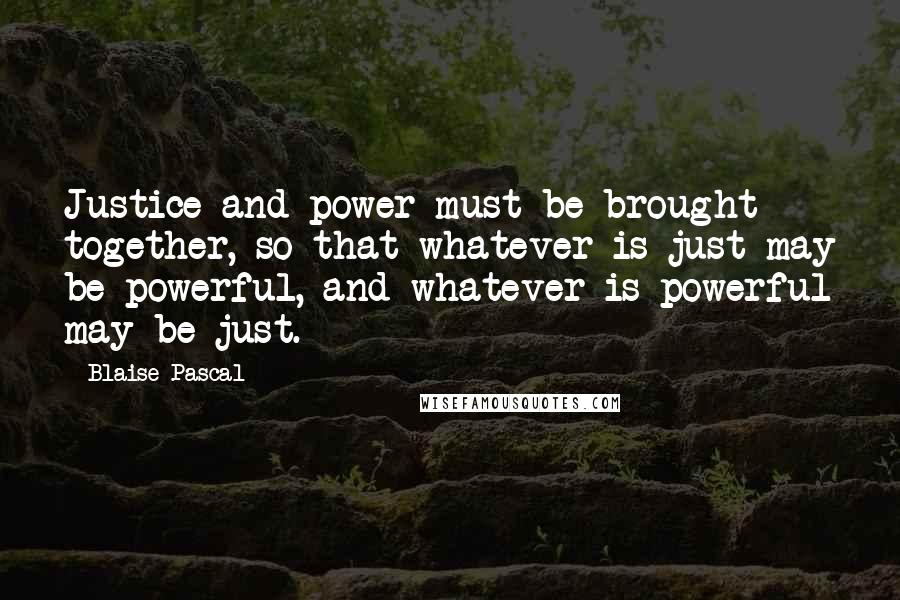 Blaise Pascal Quotes: Justice and power must be brought together, so that whatever is just may be powerful, and whatever is powerful may be just.