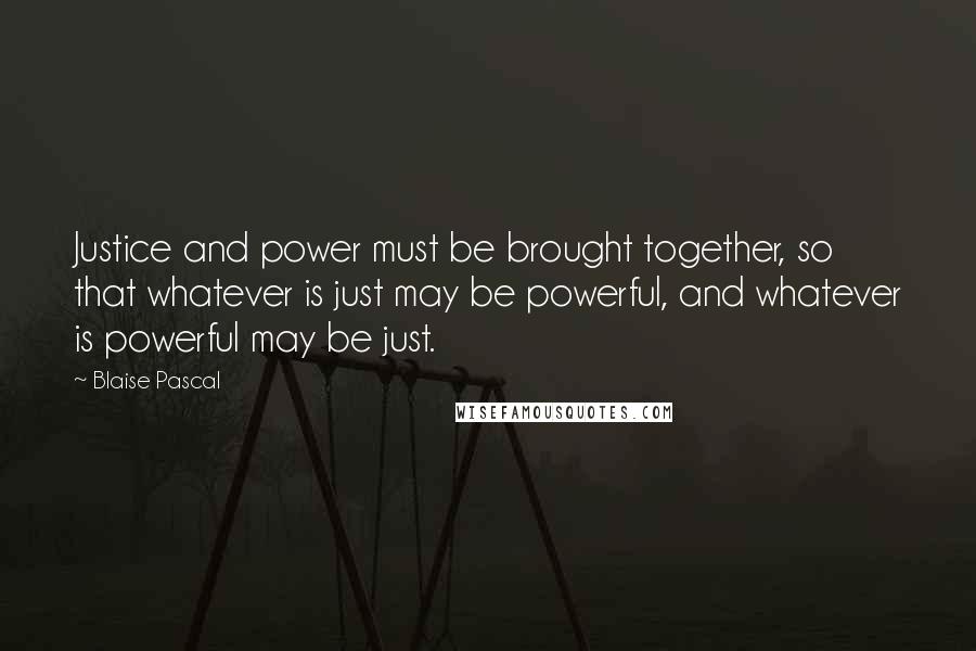 Blaise Pascal Quotes: Justice and power must be brought together, so that whatever is just may be powerful, and whatever is powerful may be just.