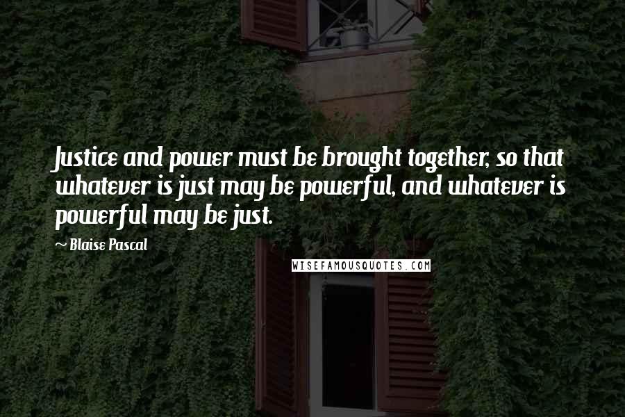 Blaise Pascal Quotes: Justice and power must be brought together, so that whatever is just may be powerful, and whatever is powerful may be just.