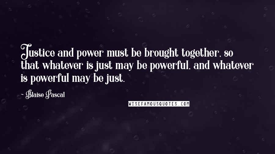 Blaise Pascal Quotes: Justice and power must be brought together, so that whatever is just may be powerful, and whatever is powerful may be just.