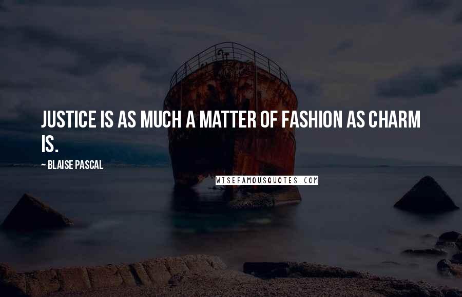 Blaise Pascal Quotes: Justice is as much a matter of fashion as charm is.
