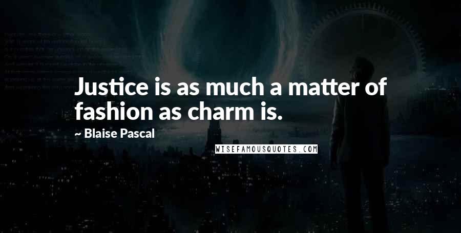 Blaise Pascal Quotes: Justice is as much a matter of fashion as charm is.