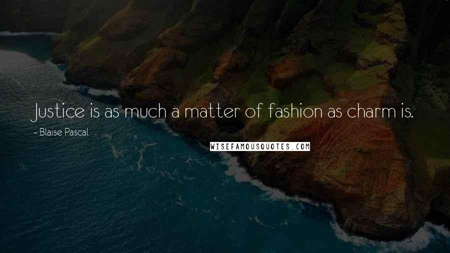 Blaise Pascal Quotes: Justice is as much a matter of fashion as charm is.