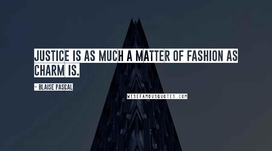 Blaise Pascal Quotes: Justice is as much a matter of fashion as charm is.