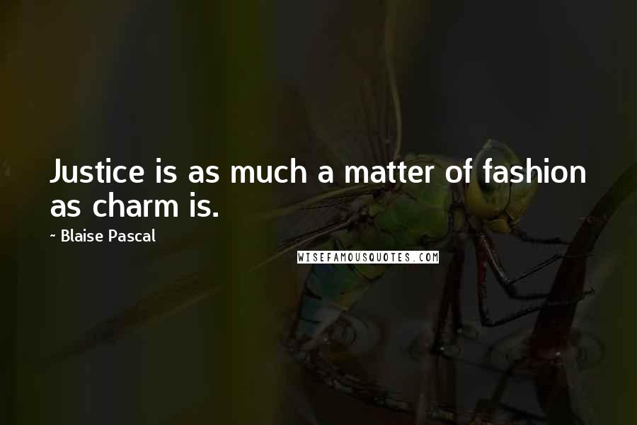 Blaise Pascal Quotes: Justice is as much a matter of fashion as charm is.