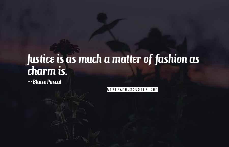 Blaise Pascal Quotes: Justice is as much a matter of fashion as charm is.