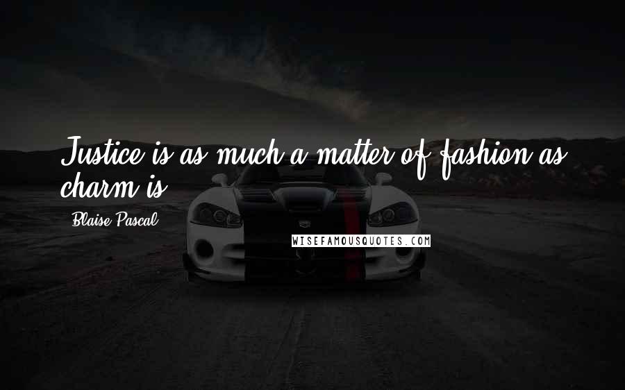 Blaise Pascal Quotes: Justice is as much a matter of fashion as charm is.