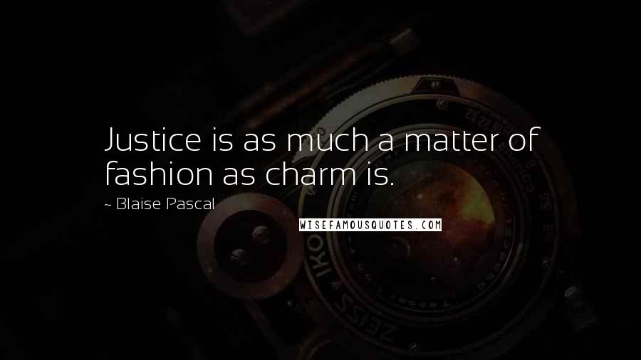 Blaise Pascal Quotes: Justice is as much a matter of fashion as charm is.